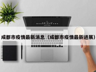 成都市疫情最新消息（成都市疫情最新进展）
