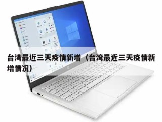 台湾最近三天疫情新增（台湾最近三天疫情新增情况）