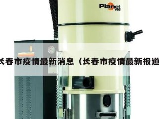 长春市疫情最新消息（长春市疫情最新报道）