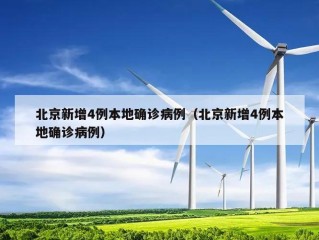 北京新增4例本地确诊病例（北京新增4例本地确诊病例）