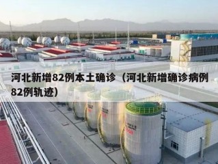 河北新增82例本土确诊（河北新增确诊病例82例轨迹）