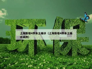 上海新增4例本土确诊（上海新增4例本土确诊病例）