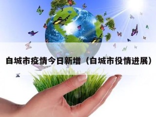 白城市疫情今日新增（白城市役情进展）