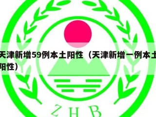 天津新增59例本土阳性（天津新增一例本土阳性）