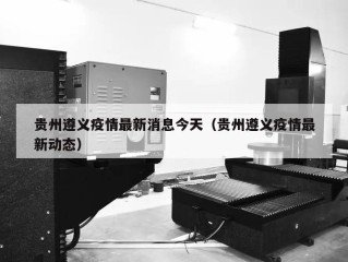 贵州遵义疫情最新消息今天（贵州遵义疫情最新动态）