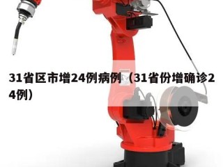 31省区市增24例病例（31省份增确诊24例）