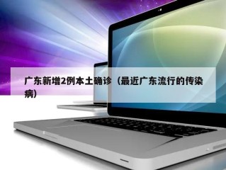 广东新增2例本土确诊（最近广东流行的传染病）