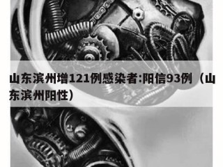山东滨州增121例感染者:阳信93例（山东滨州阳性）
