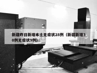 新疆昨日新增本土无症状28例（新疆新增30例无症状9例）