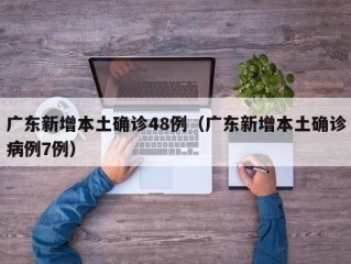 广东新增本土确诊48例（广东新增本土确诊病例7例）