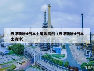 天津新增4例本土确诊病例（天津新增4例本土确诊）