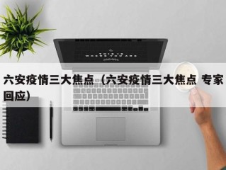 六安疫情三大焦点（六安疫情三大焦点 专家回应）