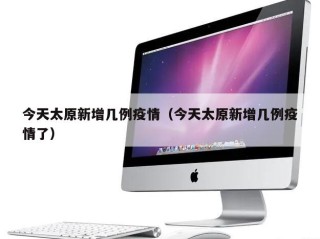 今天太原新增几例疫情（今天太原新增几例疫情了）