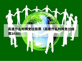 高速什么时候免过路费（高速什么时候免过路费2026）