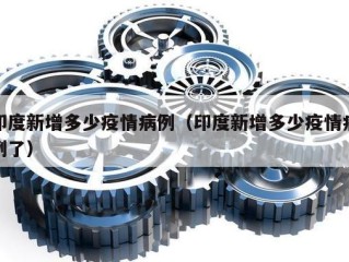 印度新增多少疫情病例（印度新增多少疫情病例了）