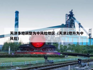 天津多地调整为中风险地区（天津2地升为中风险）