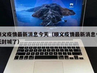 顺义疫情最新消息今天（顺义疫情最新消息今天封城了）