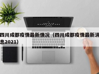 四川成都疫情最新情况（四川成都疫情最新消息2021）