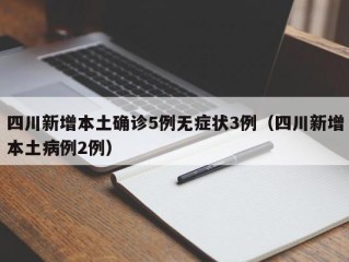 四川新增本土确诊5例无症状3例（四川新增本土病例2例）