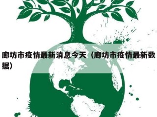 廊坊市疫情最新消息今天（廊坊市疫情最新数据）