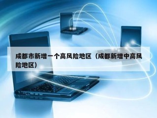 成都市新增一个高风险地区（成都新增中高风险地区）