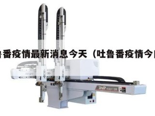 吐鲁番疫情最新消息今天（吐鲁番疫情今日消息）