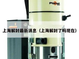 上海解封最新消息（上海解封了吗现在）