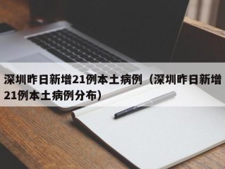 深圳昨日新增21例本土病例（深圳昨日新增21例本土病例分布）